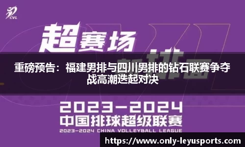 重磅预告：福建男排与四川男排的钻石联赛争夺战高潮迭起对决