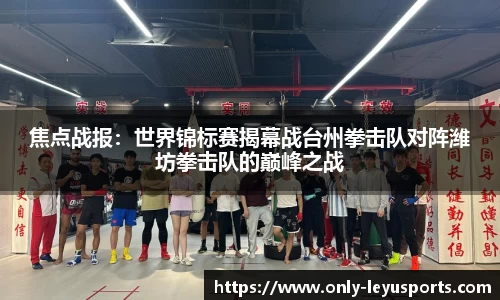 焦点战报：世界锦标赛揭幕战台州拳击队对阵潍坊拳击队的巅峰之战