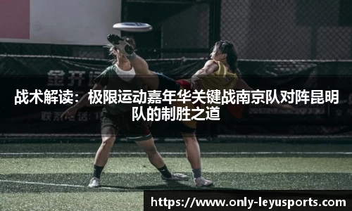 战术解读：极限运动嘉年华关键战南京队对阵昆明队的制胜之道