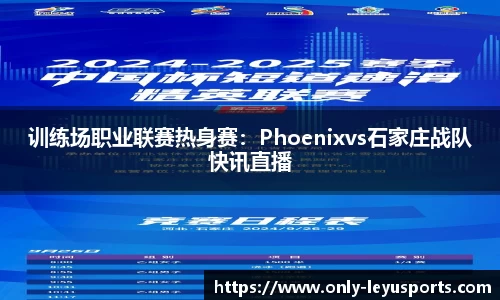 训练场职业联赛热身赛：Phoenixvs石家庄战队快讯直播