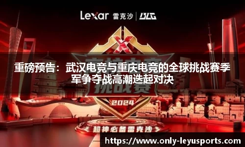 重磅预告：武汉电竞与重庆电竞的全球挑战赛季军争夺战高潮迭起对决