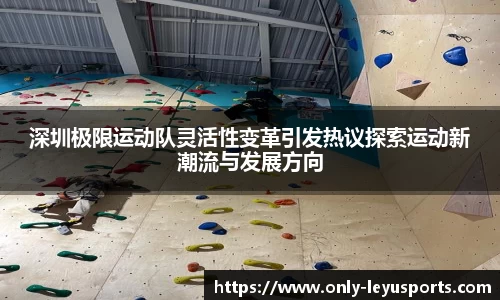 深圳极限运动队灵活性变革引发热议探索运动新潮流与发展方向
