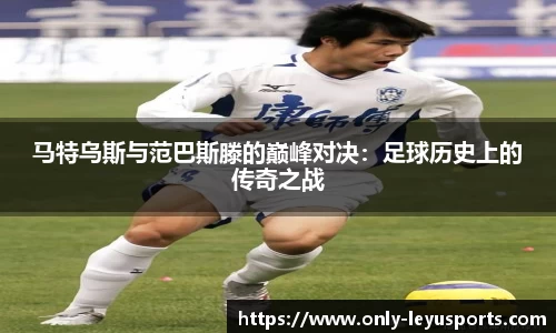 马特乌斯与范巴斯滕的巅峰对决：足球历史上的传奇之战
