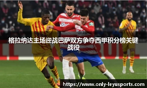 格拉纳达主场迎战巴萨双方争夺西甲积分榜关键战役